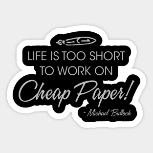 Life is too short to work on cheap paper! Sticker